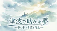 津波で助かる夢の意味とは？状況別の暗示と開運アドバイスを徹底解説！